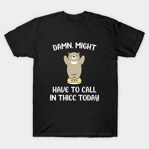 Damn Might Have To Call In Thicc Today T-Shirt by storyofluke